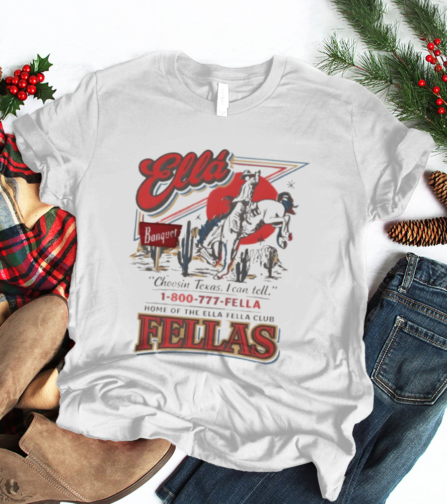 Ella Choosin Texas I Can Tell Home Of The Ella Fella Club Fellas 1 800 777 Fella T-Shirt