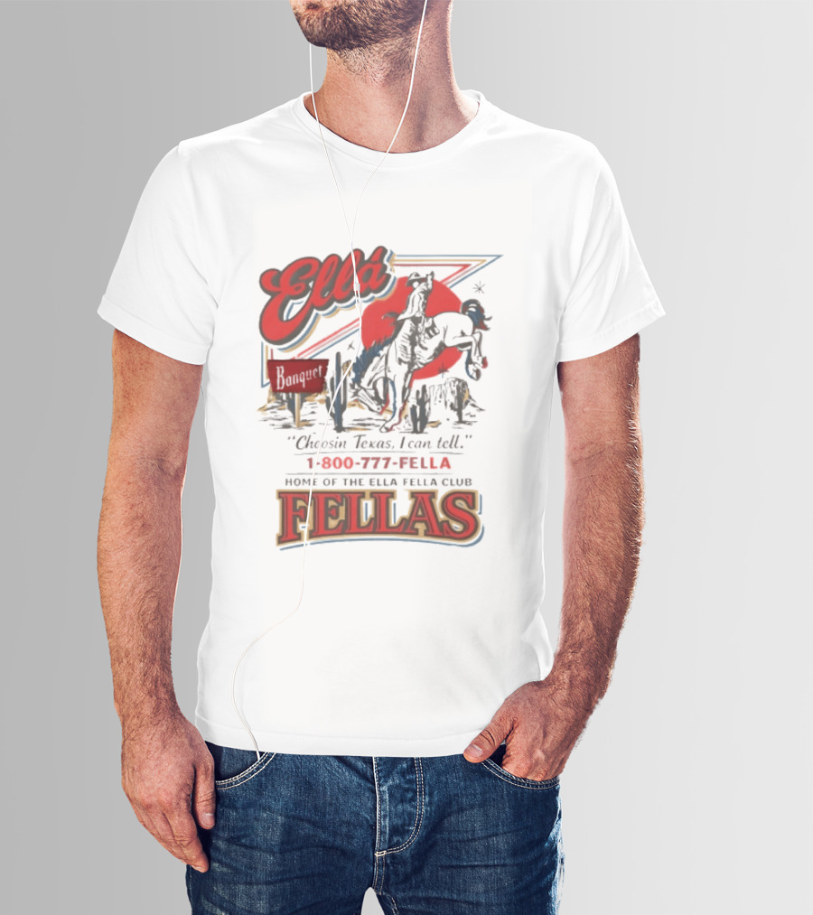 Ella Choosin Texas I Can Tell Home Of The Ella Fella Club Fellas 1 800 777 Fella T-Shirt