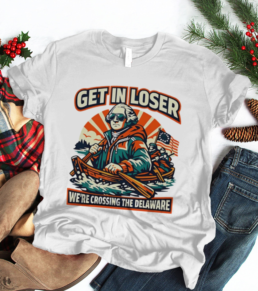 Get In Loser We're Crossing The Delaware Patriotic Humor T-Shirt
