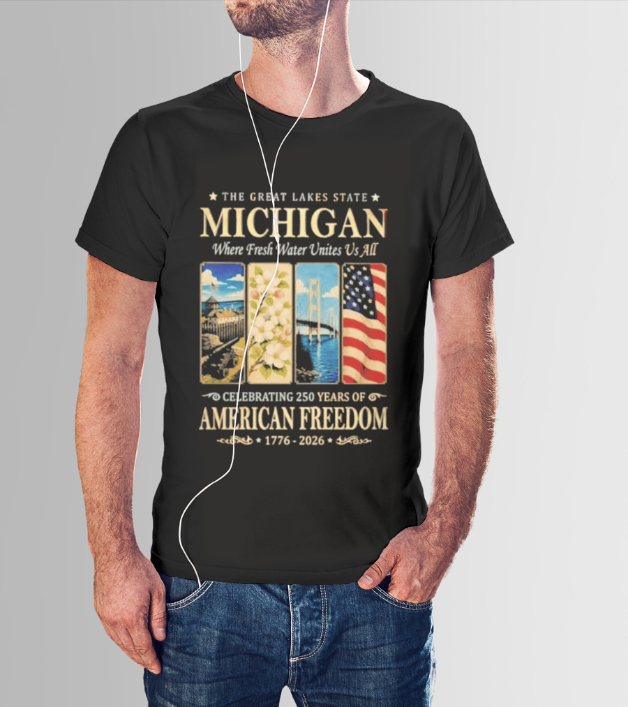 The Great Lakes State Michigan Fresh Water Unites Us All Celebrating 250 Years Of American Freedom 1776 2026 T-Shirt