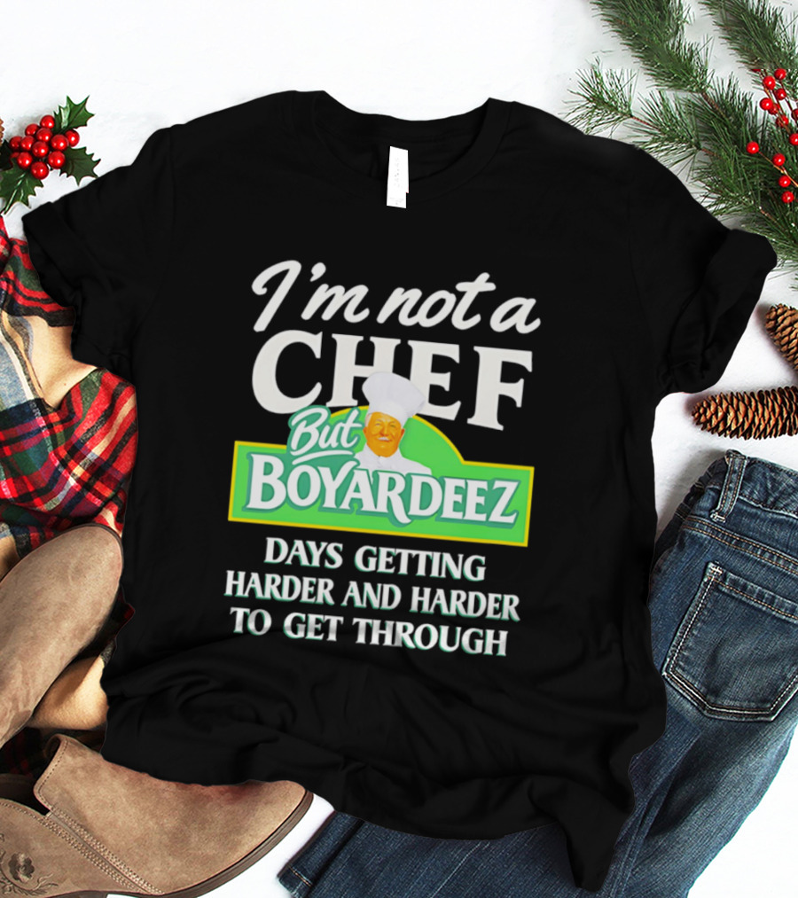 I'm Not A Chef But Boyardeez Days Getting Harder And Harder To Get Through Chef T-Shirt