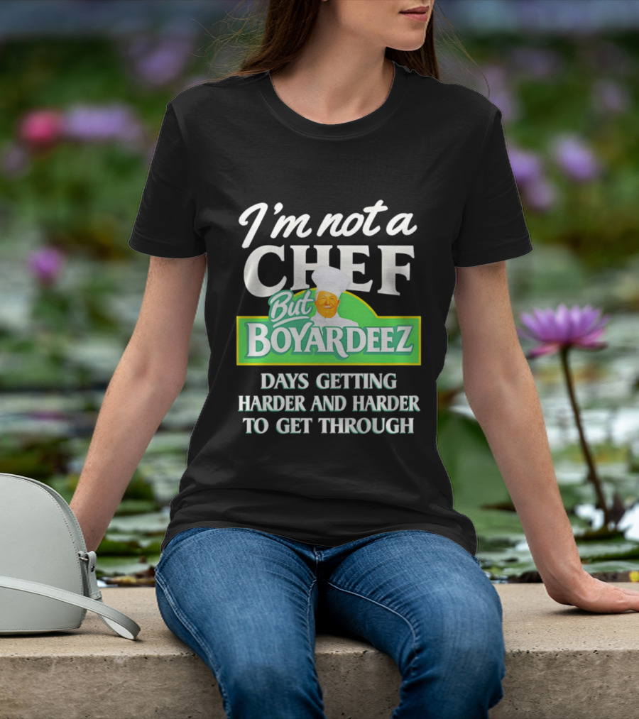 I'm Not A Chef But Boyardeez Days Getting Harder And Harder To Get Through Chef T-Shirt