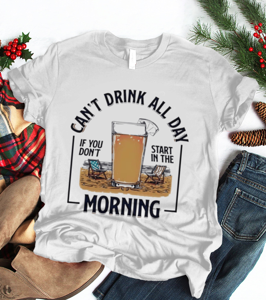 Can't Drink All Day If You Don't Start In The Morning Beach Beer Glass T-Shirt