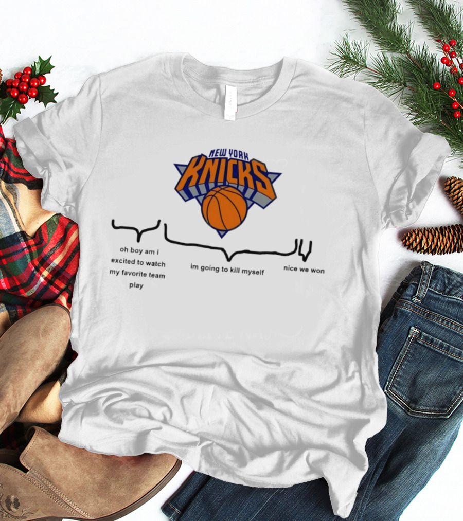 New York Knicks Oh Boy Am I Excited To My Favorite Team Play I'm Going To Kill Myself Nice We Won T-Shirt
