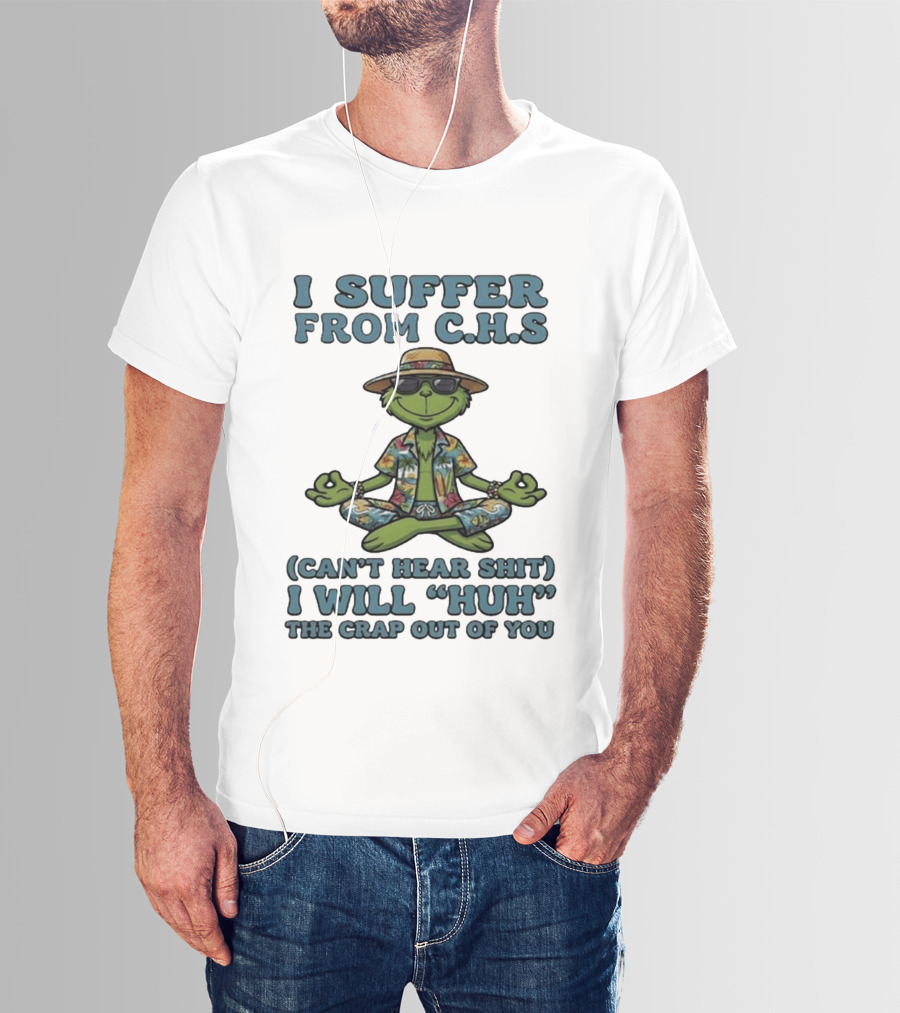 Grinch I Suffer From C H S Can't Hear Shit I Will Huh The Crap Out Of You T-Shirt