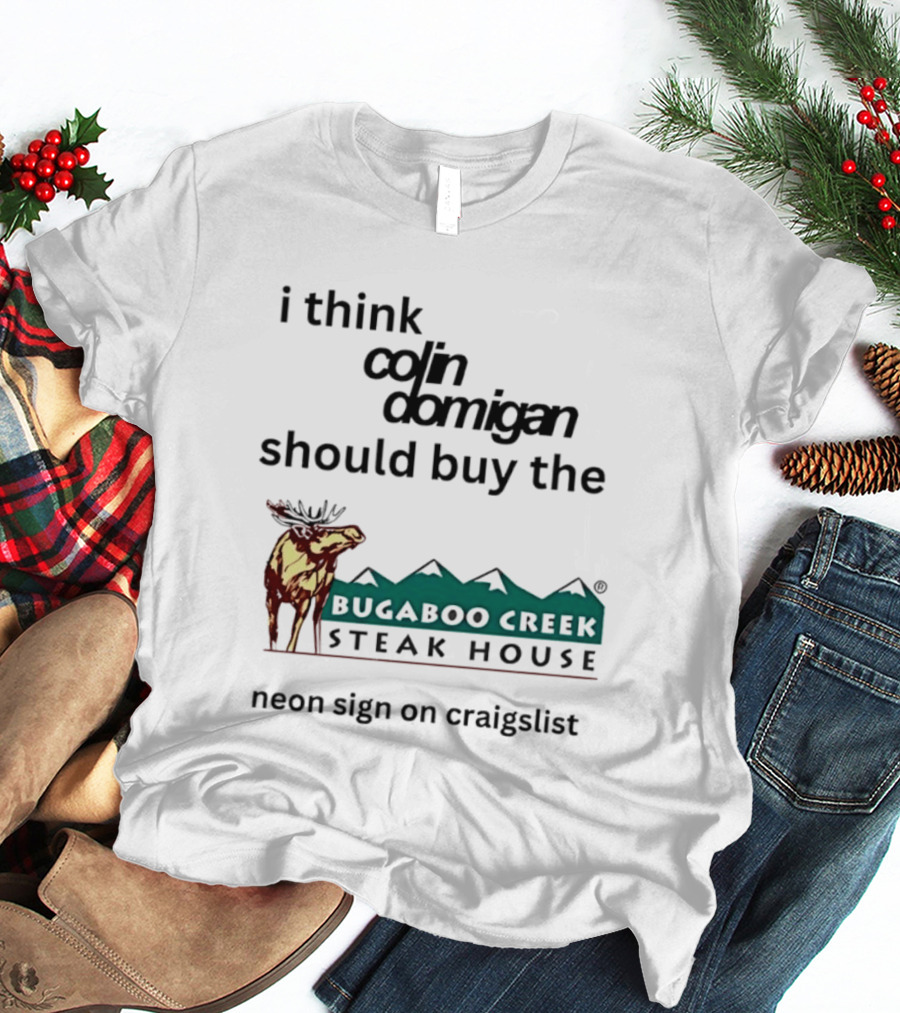 I Think Colin Domigan Should Buy The Bugaboo Creek Steak House Neon Sign On Craigslist Moose T-Shirt