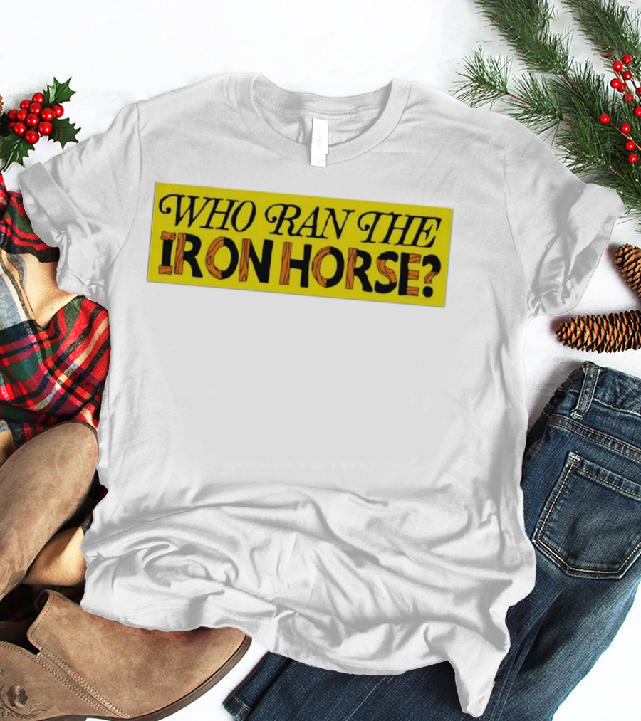 Who Ran The Iron Horse? T-Shirt