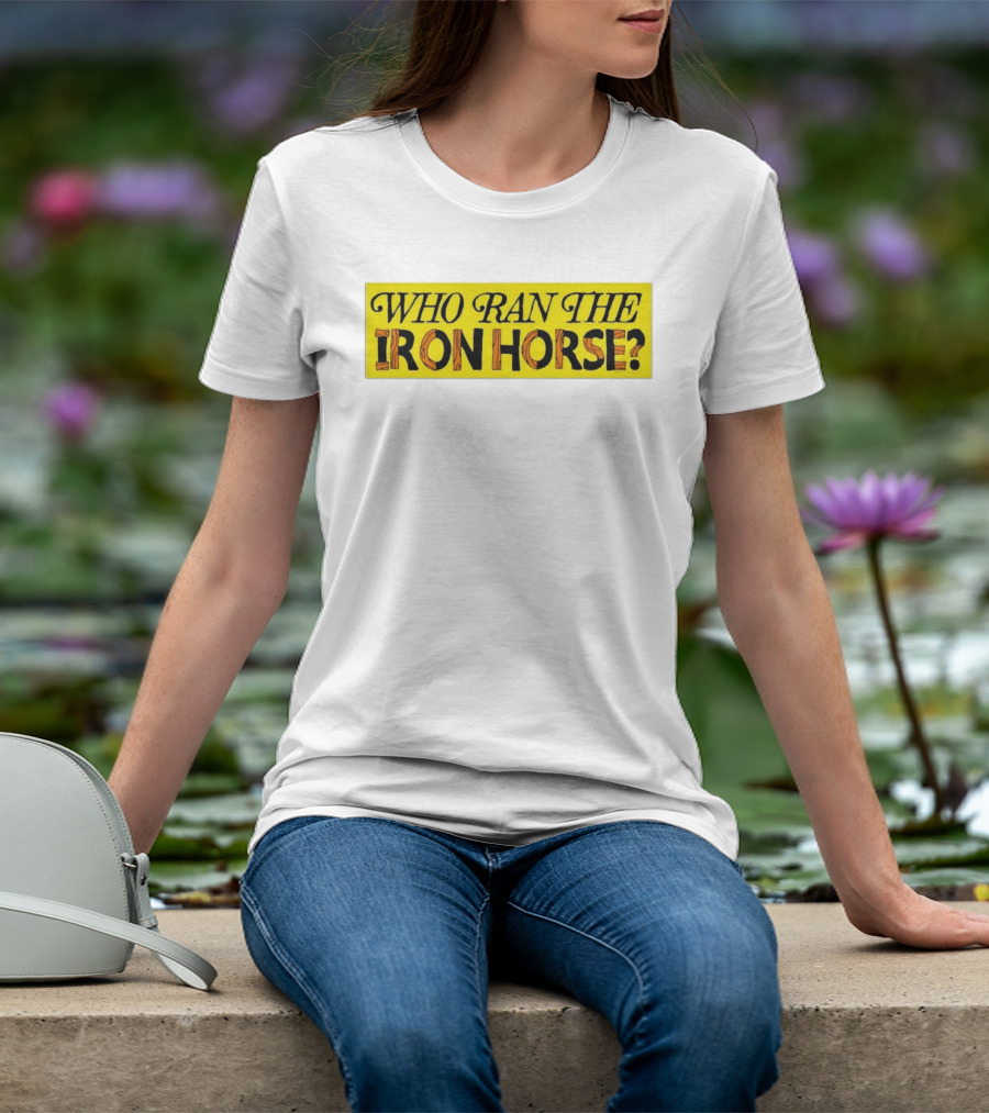 Who Ran The Iron Horse? T-Shirt
