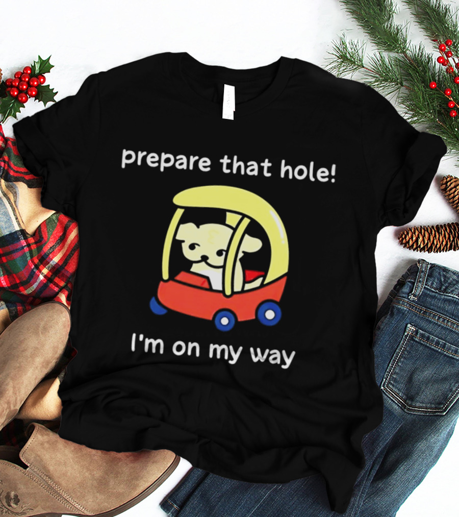 Prepare That Hole I'm On My Way Dog In Toy Car T-Shirt