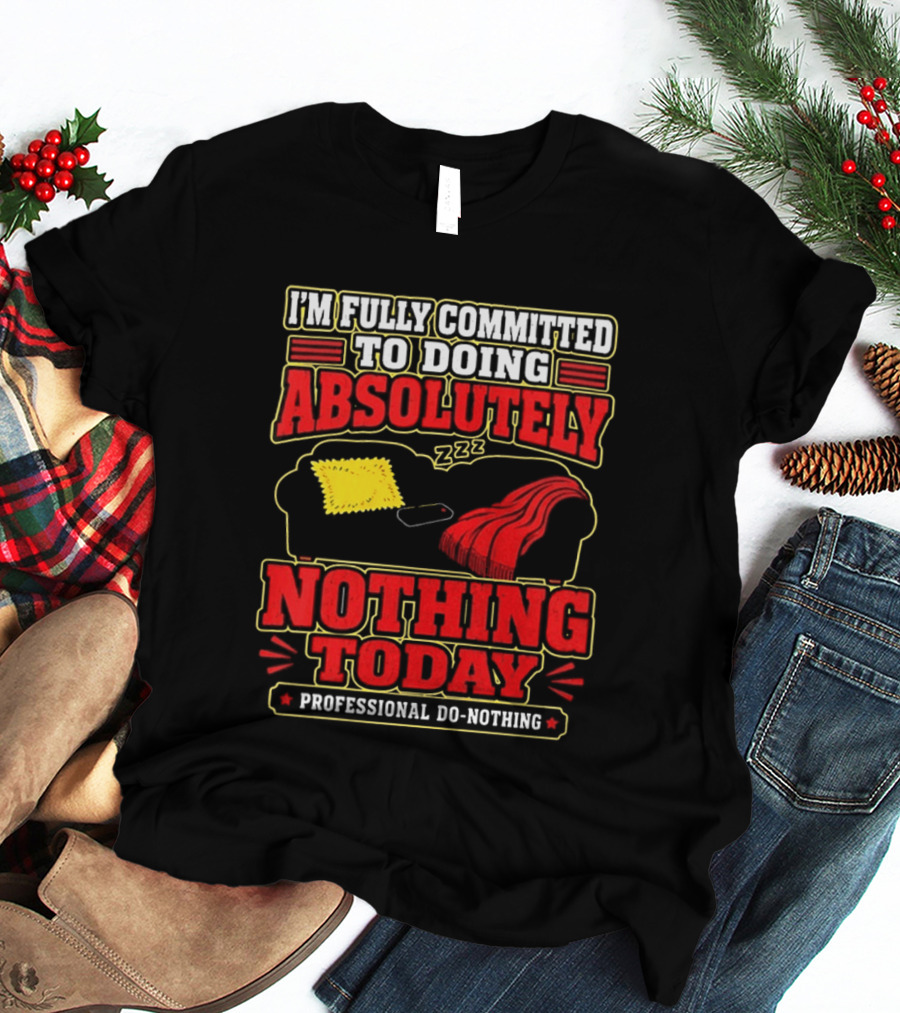 I'm Fully Committed To Doing Absolutely Nothing Today Professional Do Nothing Zzz T-Shirt