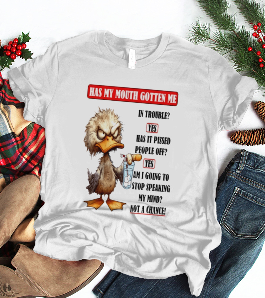 Has My Mouth Gotten Me In Trouble Angry Duck Speak My Mind Not A Chance T-Shirt