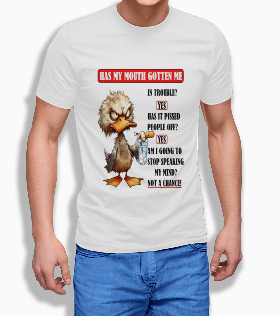 Has My Mouth Gotten Me In Trouble Angry Duck Speak My Mind Not A Chance T-Shirt