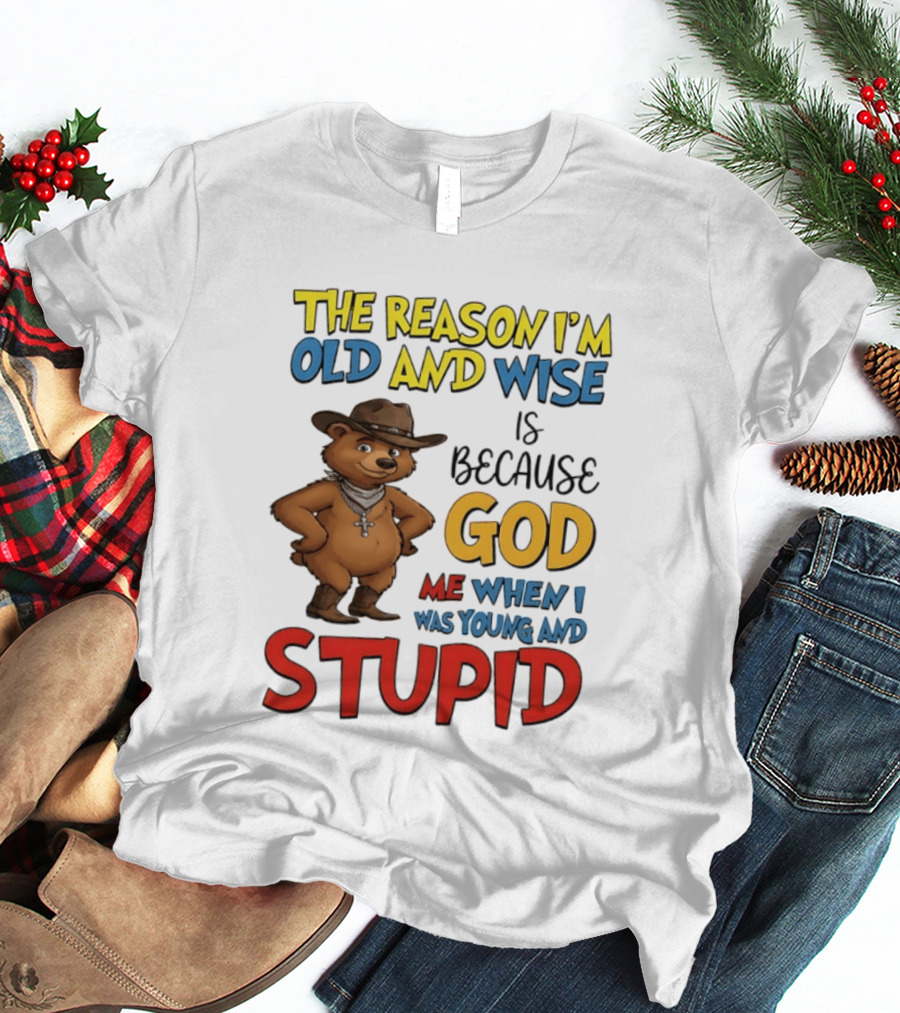The Reason I'm Old And Wise Is Because God Me When I Was Young And Stupid Bears Cowboy T-Shirt