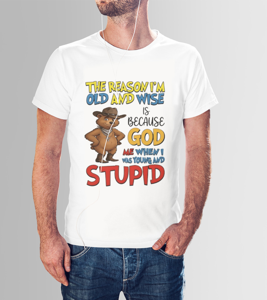 The Reason I'm Old And Wise Is Because God Me When I Was Young And Stupid Bears Cowboy T-Shirt