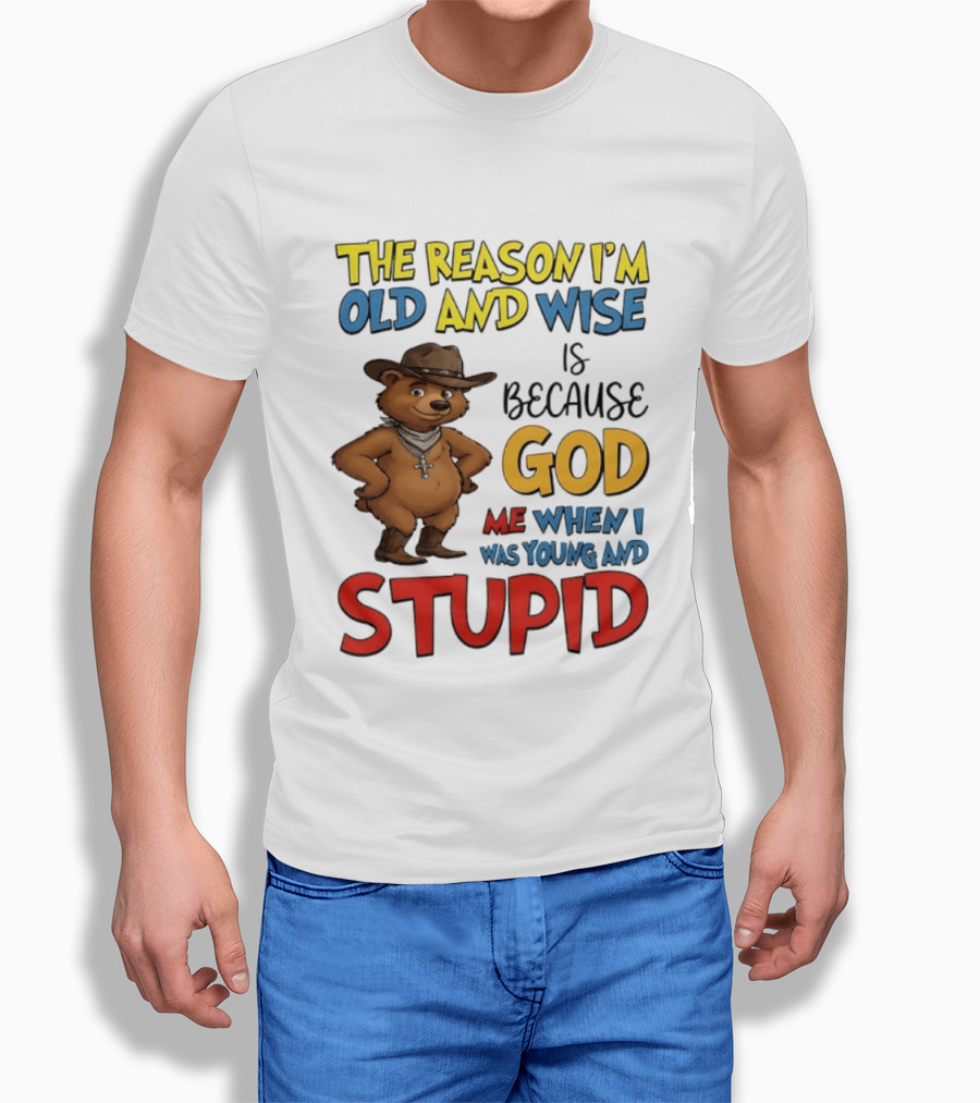 The Reason I'm Old And Wise Is Because God Me When I Was Young And Stupid Bears Cowboy T-Shirt