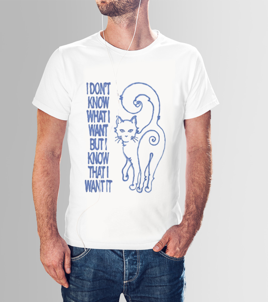 I Don't Know What I Want But I Know That I Want It Cat T-Shirt