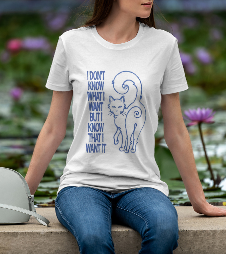 I Don't Know What I Want But I Know That I Want It Cat T-Shirt