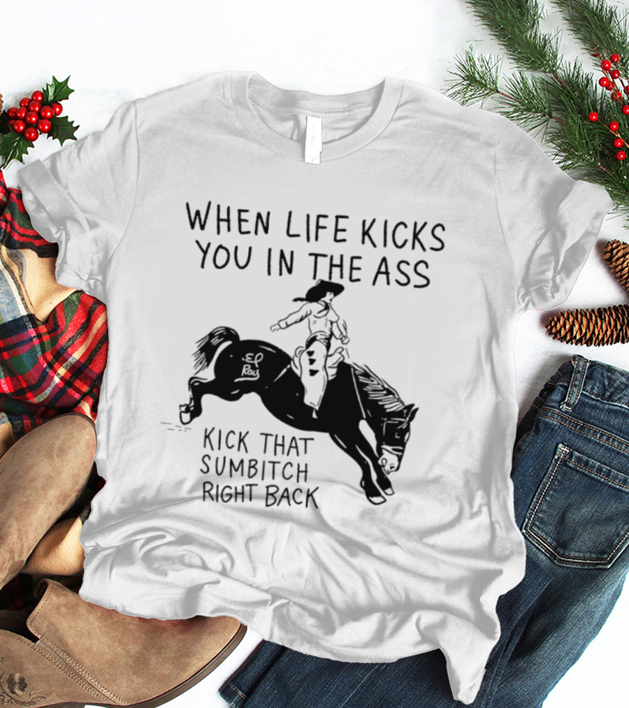 Cowboy When Life Kicks You In The Ass Kick That Sumbitch Right Back T-Shirt