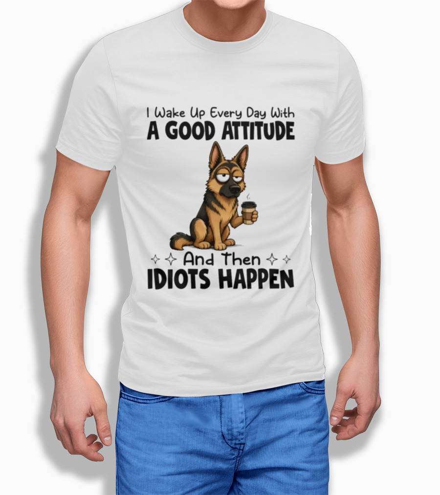 I Wake Up Every Day With A Good Attitude And Then Idiots Happen German Shepherd Coffee T-Shirt