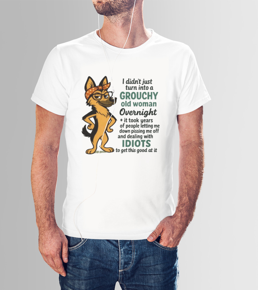 I Didn't Just Turn Into A Grouchy Old Woman German Shepherd Overnight Dealing With Idiots T-Shirt