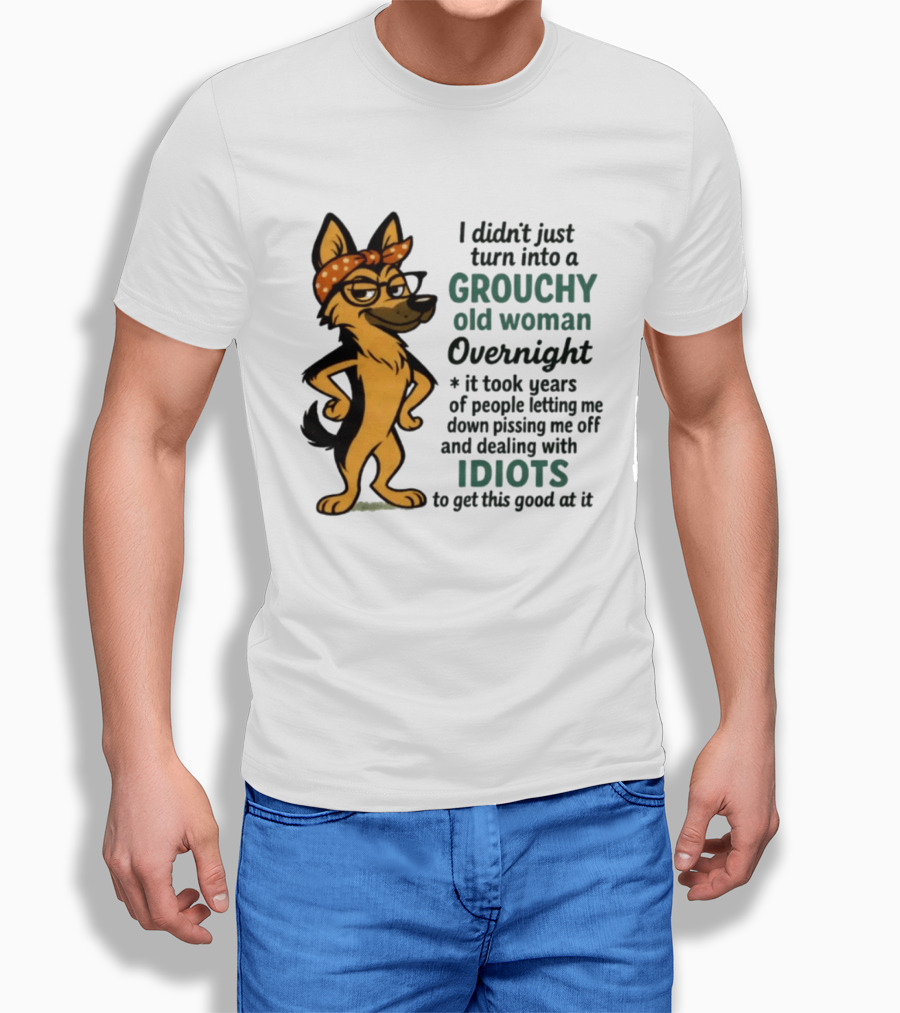 I Didn't Just Turn Into A Grouchy Old Woman German Shepherd Overnight Dealing With Idiots T-Shirt