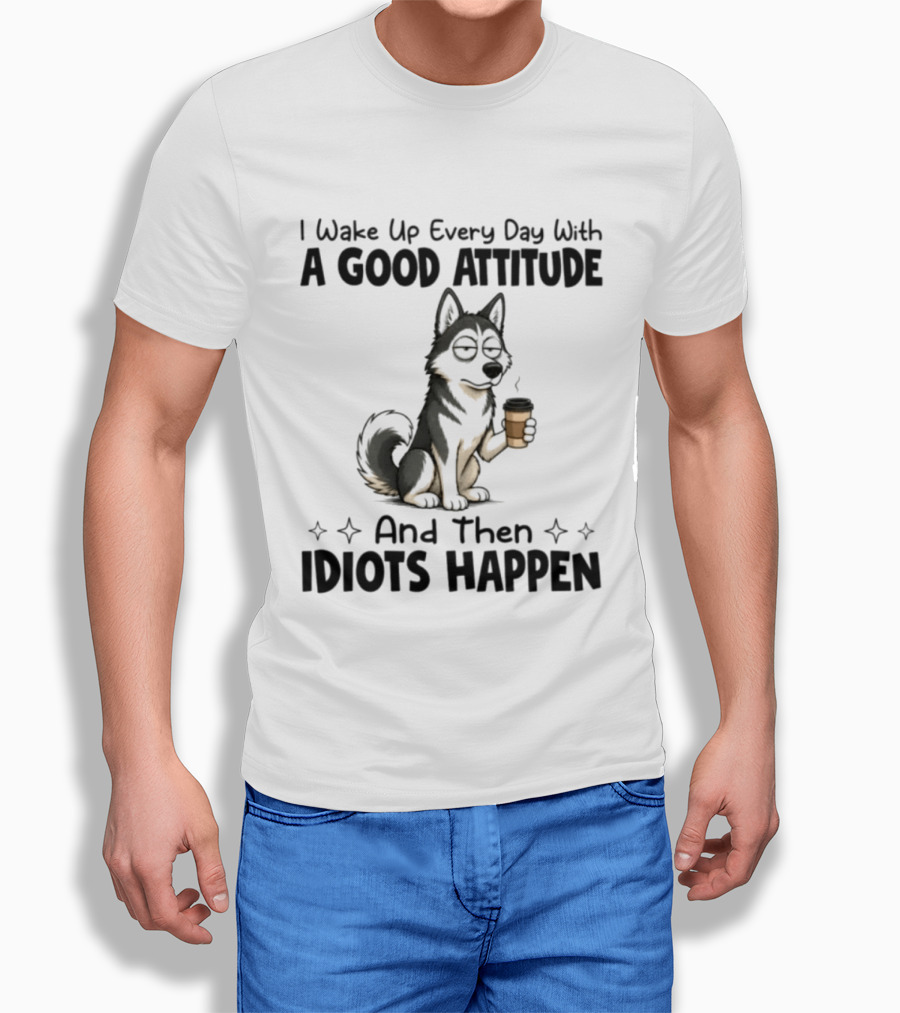 I Wake Up Every Day With A Good Attitude And Then Idiots Happen Grumpy Husky Coffee T-Shirt
