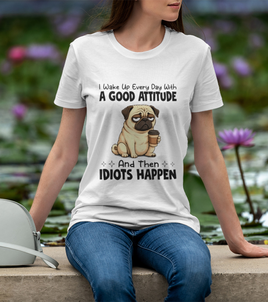 Grumpy Pug I Wake Up Every Day With A Good Attitude And Then Idiots Happen Coffee T-Shirt