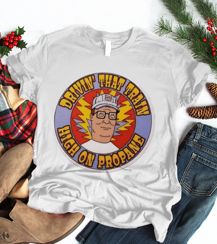 Drivin' That Train High On Propane King Of The Hill Hank Hill T-Shirt