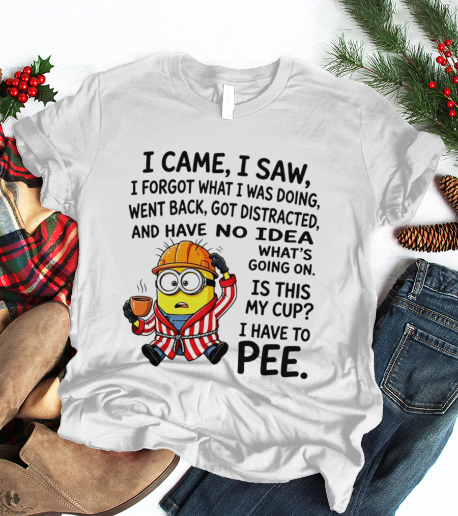 I Came I Saw I Forgot What I Was Doing Minion No Idea What's Going On Is This My Cup I Have To Pee T-Shirt
