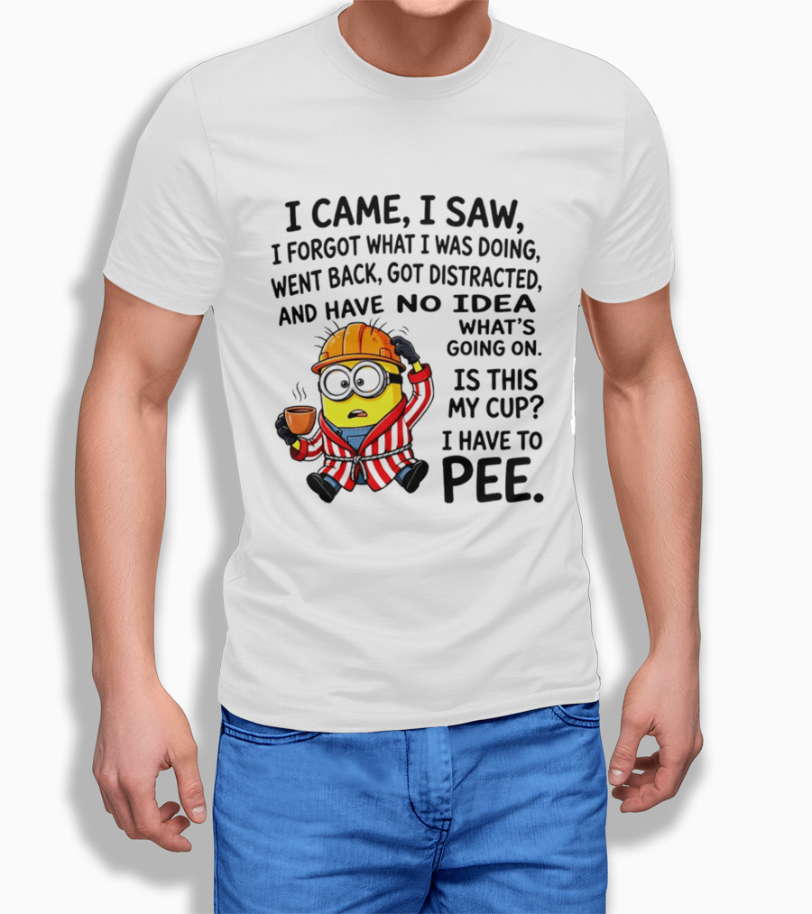 I Came I Saw I Forgot What I Was Doing Minion No Idea What's Going On Is This My Cup I Have To Pee T-Shirt