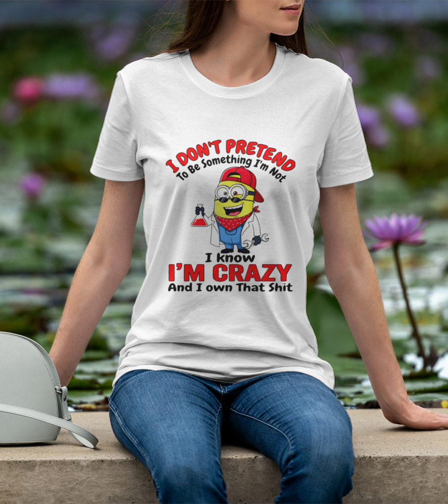 I Don't Pretend To Be Something I'm Not I Know I'm Crazy Minion T-Shirt