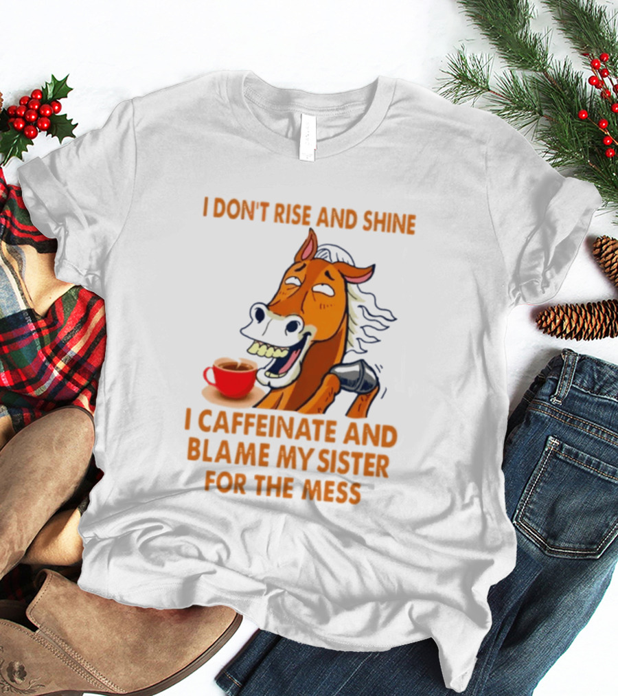 I Don't Rise And Shine I Caffeinate And Blame My Sister For The Mess Horse Coffee Cup T-Shirt