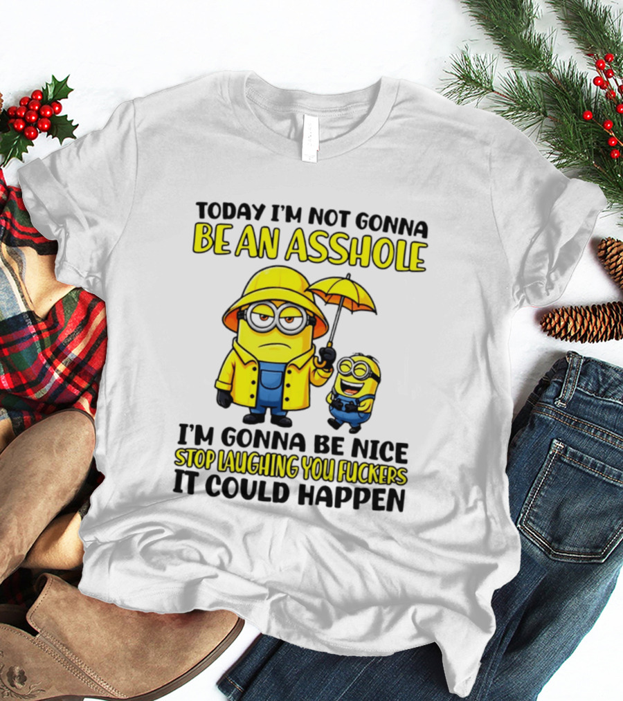 Today I'm Not Gonna Be An Asshole Minion I'm Gonna Be Nice Stop Laughing You It Could Happen T-Shirt
