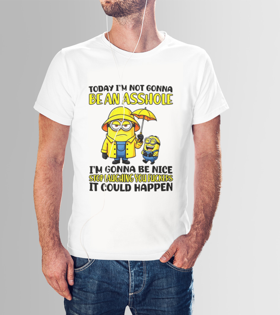 Today I'm Not Gonna Be An Asshole Minion I'm Gonna Be Nice Stop Laughing You It Could Happen T-Shirt