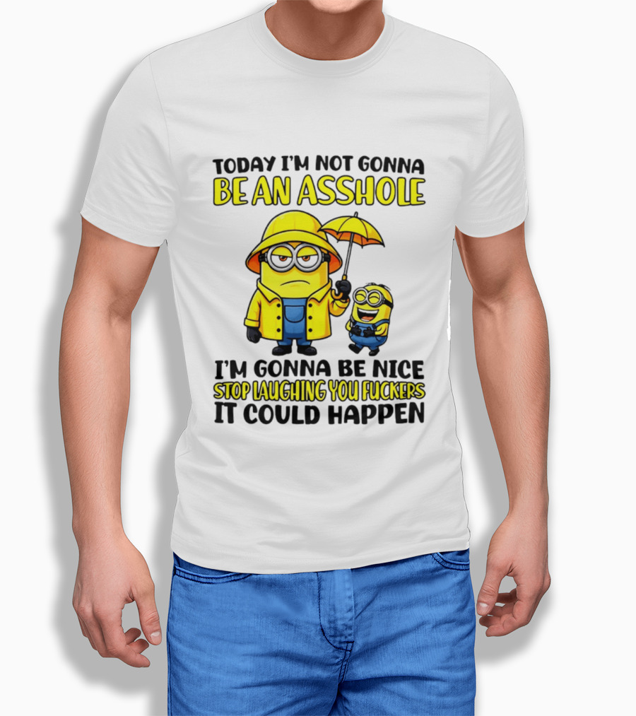 Today I'm Not Gonna Be An Asshole Minion I'm Gonna Be Nice Stop Laughing You It Could Happen T-Shirt