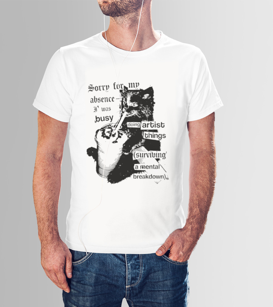Sorry For My Absence I Was Busy Doing Artist Things Surviving A Mental Breakdown Cat T-Shirt