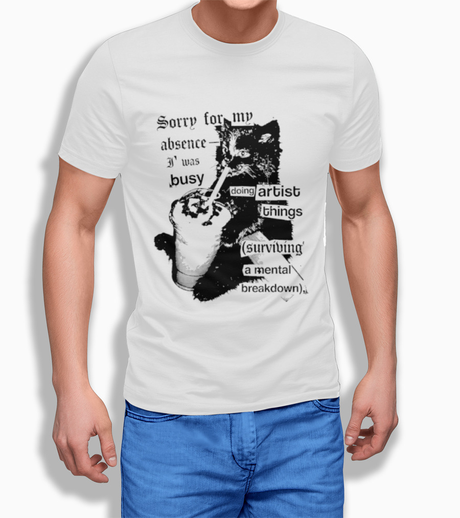 Sorry For My Absence I Was Busy Doing Artist Things Surviving A Mental Breakdown Cat T-Shirt