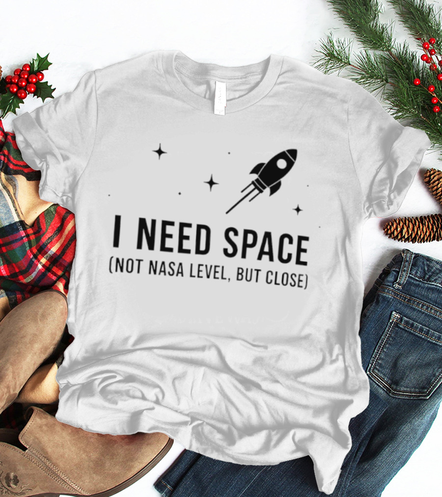 I Need Space Rocket Not NASA Level But Close T-Shirt