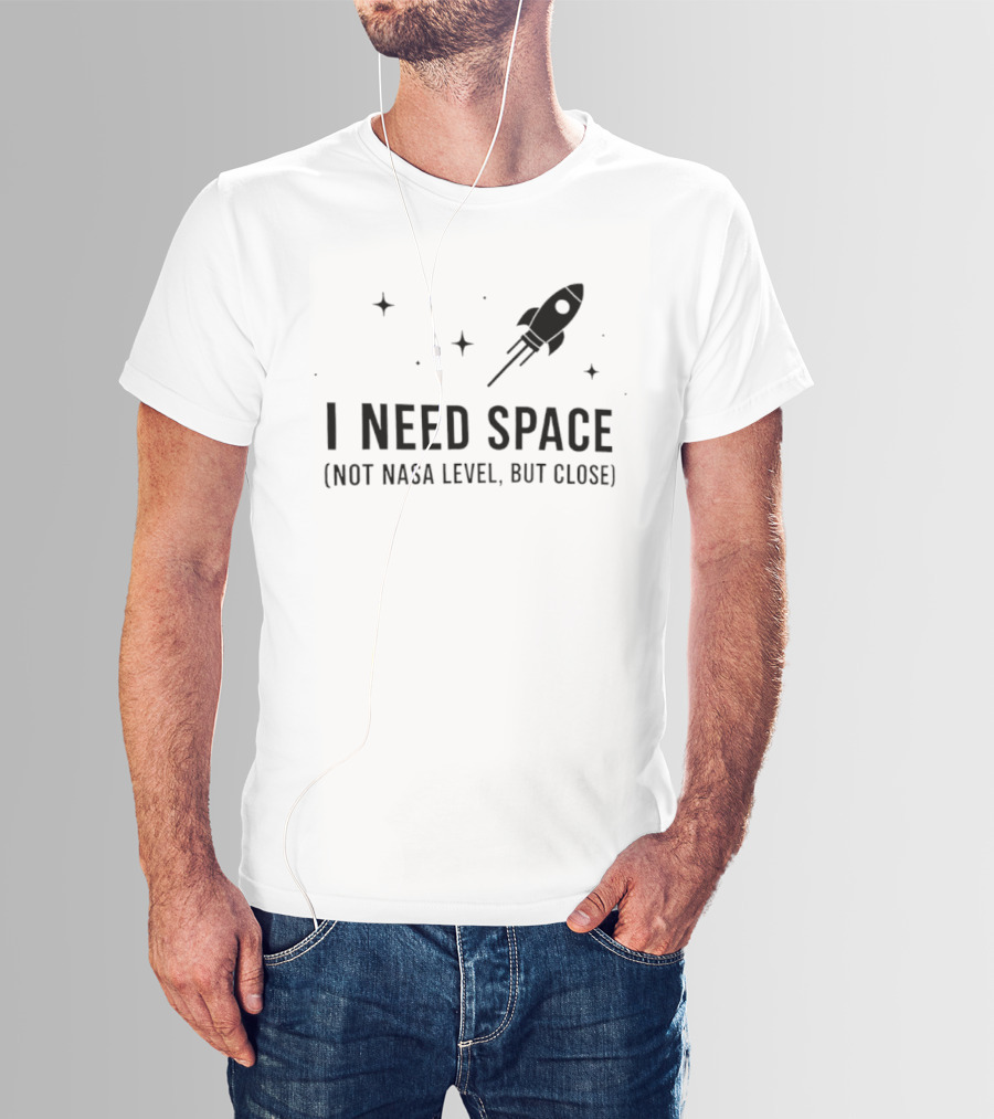 I Need Space Rocket Not NASA Level But Close T-Shirt