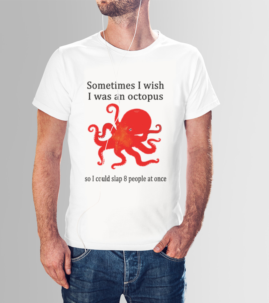 Sometimes I Wish I Was An Octopus So I Could Slap 8 People At Once T-Shirt