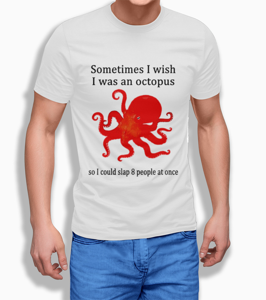 Sometimes I Wish I Was An Octopus So I Could Slap 8 People At Once T-Shirt
