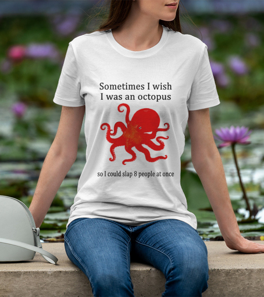 Sometimes I Wish I Was An Octopus So I Could Slap 8 People At Once T-Shirt