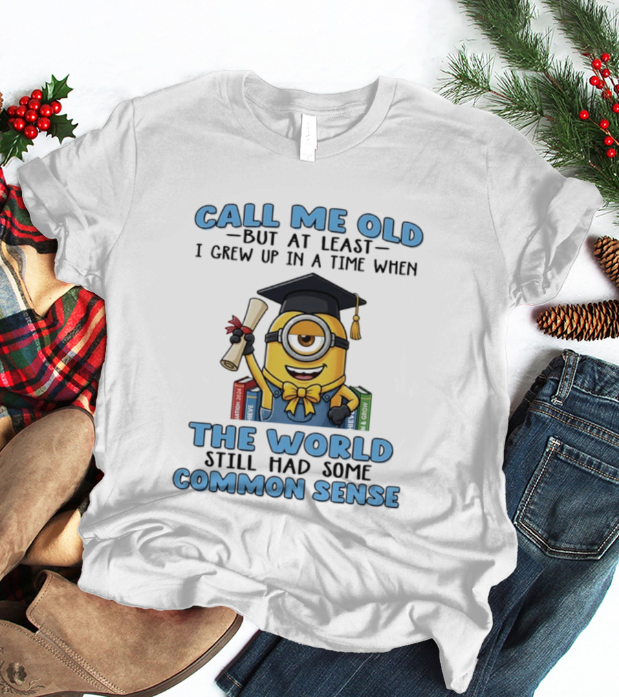 Minions Graduation Call Me Old But I Grew Up When World Had Common Sense T-Shirt