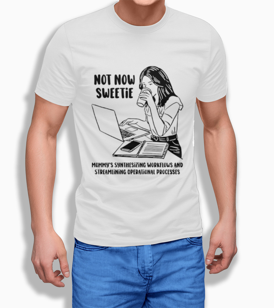 Not Now Sweetie Mommy's Synthesizing Workflows Streamlining Operational Processes T-Shirt