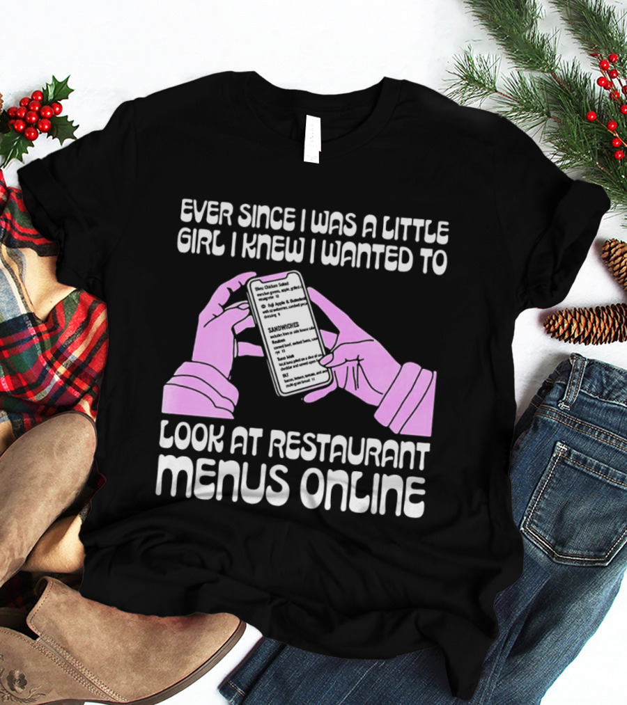 Ever Since I Was A Little Girl I Knew I Wanted To Look At Restaurant Menus Online T-Shirt