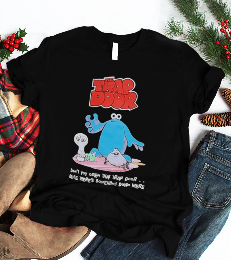 The Trap Door Don't You Open That Trap Door Cause There's Something Down There TV Characters T-Shirt