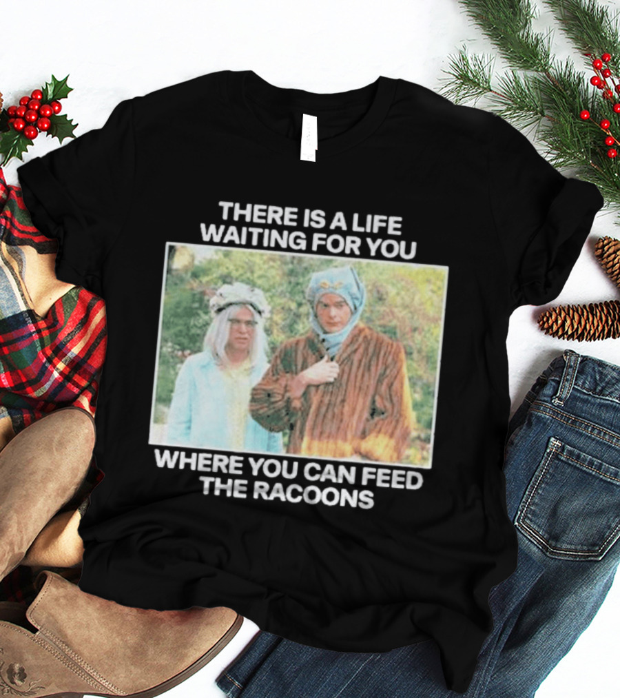 There Is A Life Waiting For You Where You Can Feed The Racoons Comedy Pair Costume Scene T-Shirt