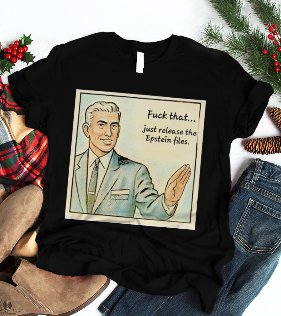 Fuck That Just Release The Epstein Files T-Shirt