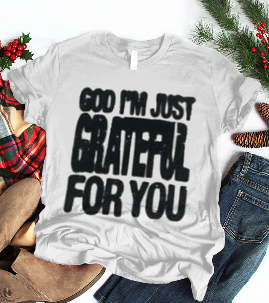 God I'm Just Grateful For You T-Shirt