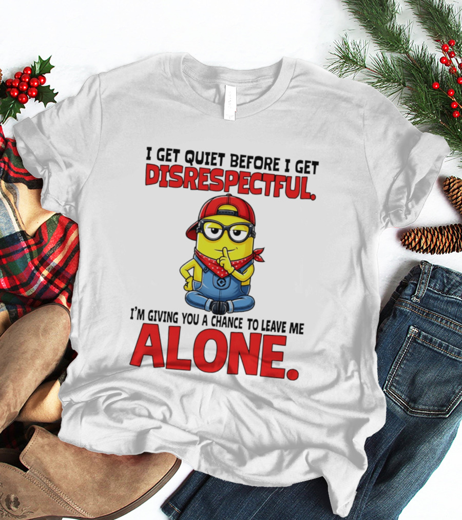 I Get Quiet Before I Get Disrespectful Minion I'm Giving You A Chance To Leave Me Alone T-Shirt
